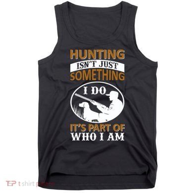 Hunting Isn't Just Something I Do It's Part Pf Who I Am Tank Top