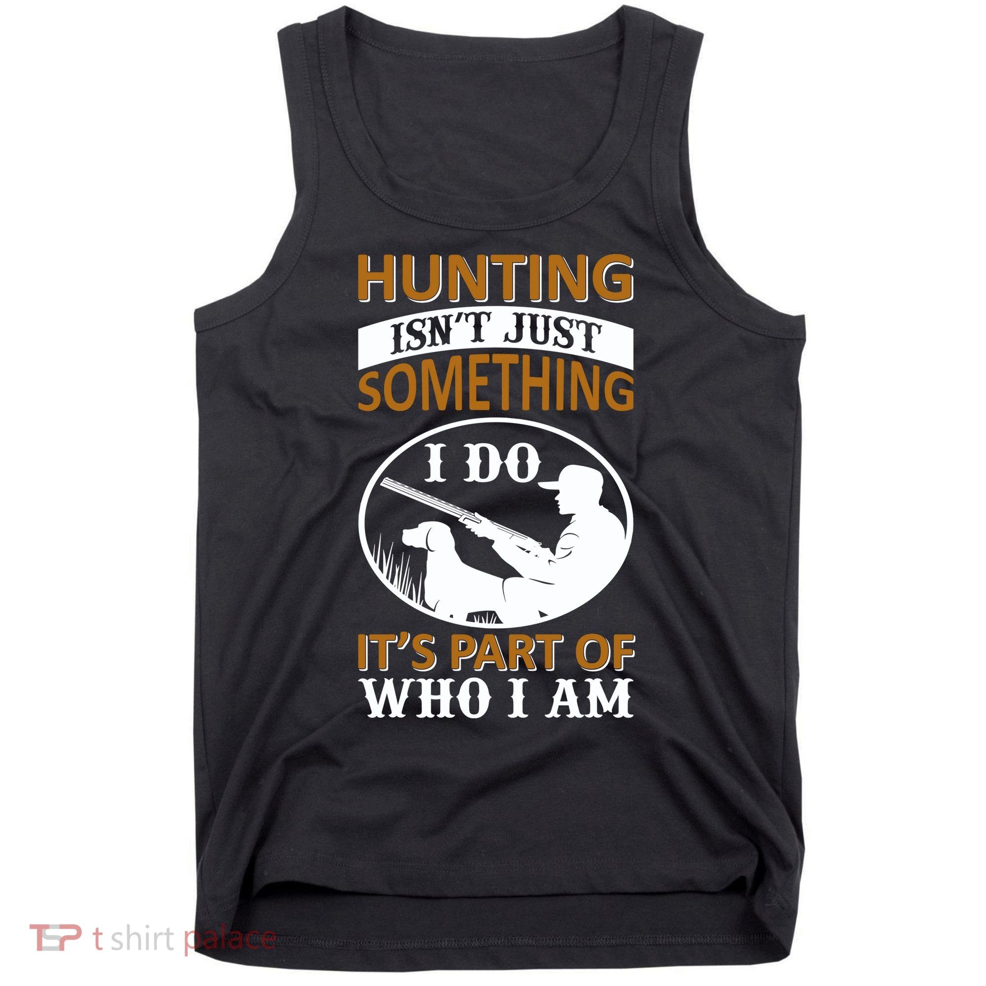 Hunting Isn't Just Something I Do It's Part Pf Who I Am Tank Top