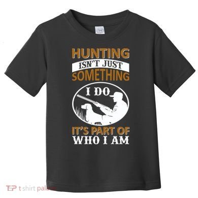 Hunting Isn't Just Something I Do It's Part Pf Who I Am Toddler T-Shirt
