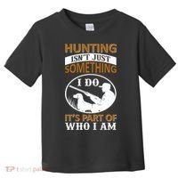 Hunting Isn't Just Something I Do It's Part Pf Who I Am Toddler T-Shirt thumb 0