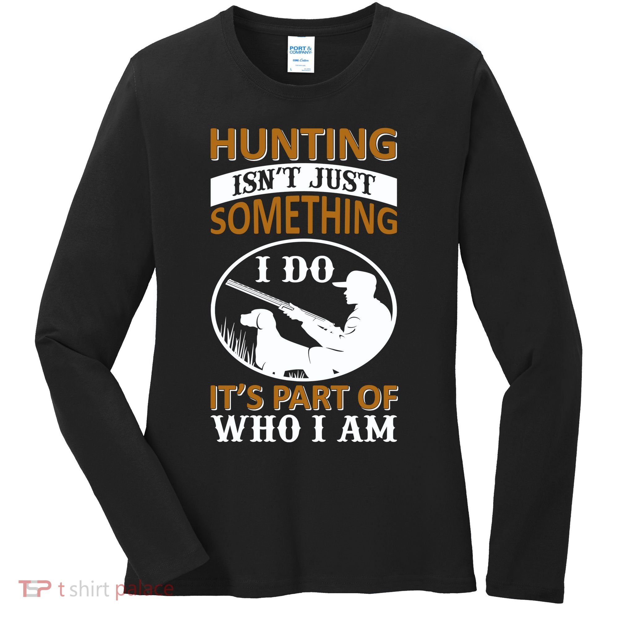 Hunting Isn't Just Something I Do It's Part Pf Who I Am Women's Long Sleeve Shirt
