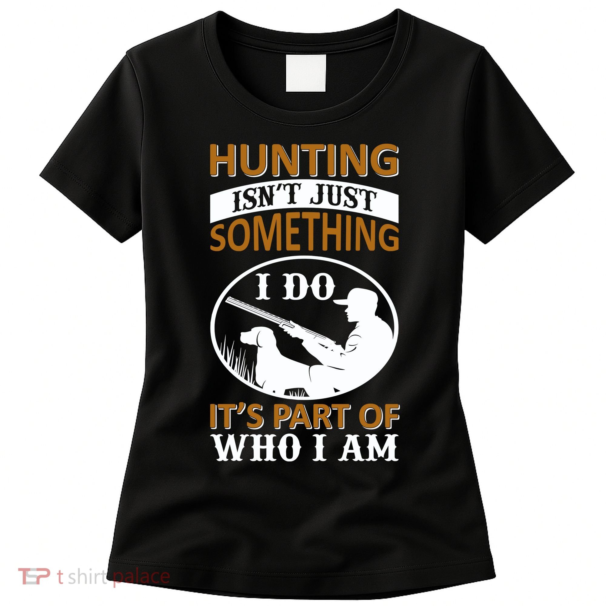 Hunting Isn't Just Something I Do It's Part Pf Who I Am Women's T-Shirt