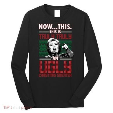 Hillary Now This Is Truly An Ugly Christmas Sweater Long Sleeve Shirt