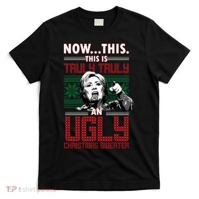 Hillary Now This Is Truly An Ugly Christmas Sweater T-Shirt