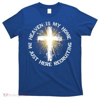Heaven Is My Home Im Just Here Recruiting Funny Christian Great Gift T-Shirt