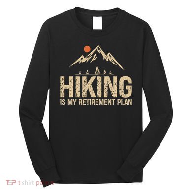 Hiking Is My Retirement Plan Hiking Funny Hiker Retired Long Sleeve Shirt