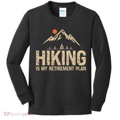 Hiking Is My Retirement Plan Hiking Funny Hiker Retired Kids Long Sleeve Shirt