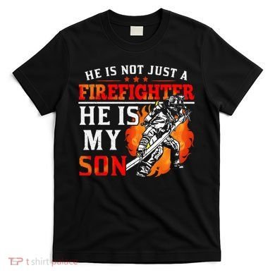 He Is Not Just A Firefighter He Is My Son FiremanS Mom T-Shirt