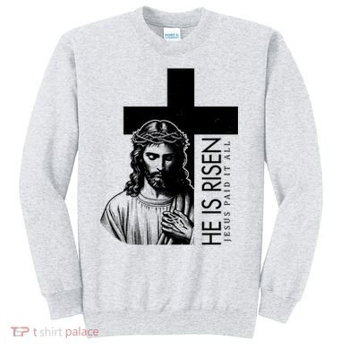 He Is Risen Jesus Paid It All Sweatshirt