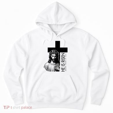 He Is Risen Jesus Paid It All Hoodie