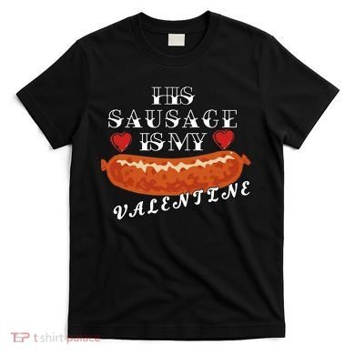 HIs Sausage Is My Valentine Dirty Offensive  T-Shirt