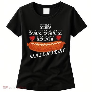 HIs Sausage Is My Valentine Dirty Offensive  Women's T-Shirt