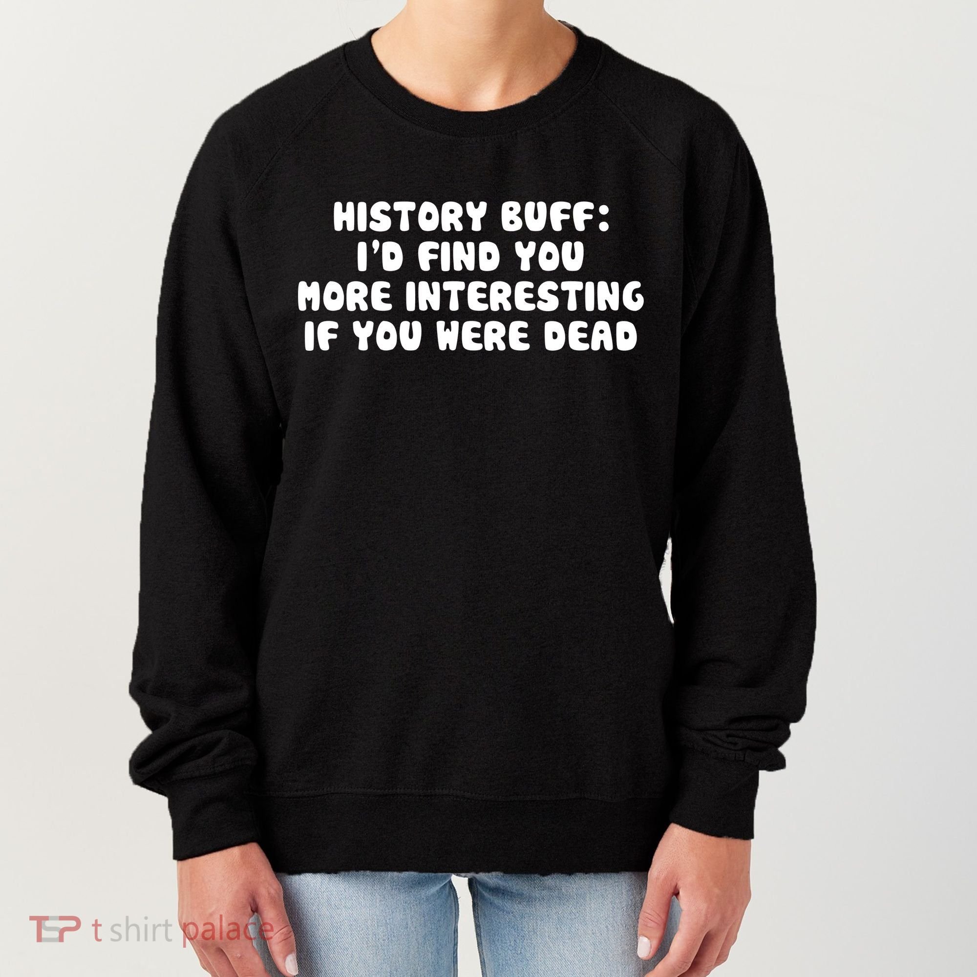 History Buff: I'd Find You More Interesting If You Are Dead Women's Sweatshirt