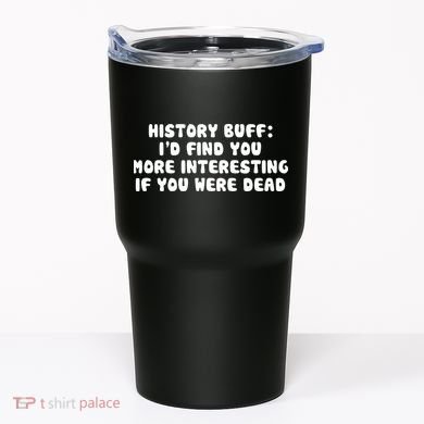 History Buff: I'd Find You More Interesting If You Are Dead Tumbler