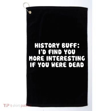 History Buff: I'd Find You More Interesting If You Are Dead Golf Towel