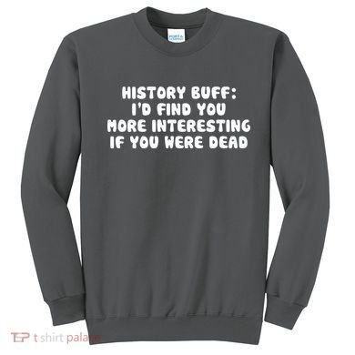 History Buff: I'd Find You More Interesting If You Are Dead Sweatshirt