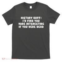 History Buff: I'd Find You More Interesting If You Are Dead T-Shirt thumb 0