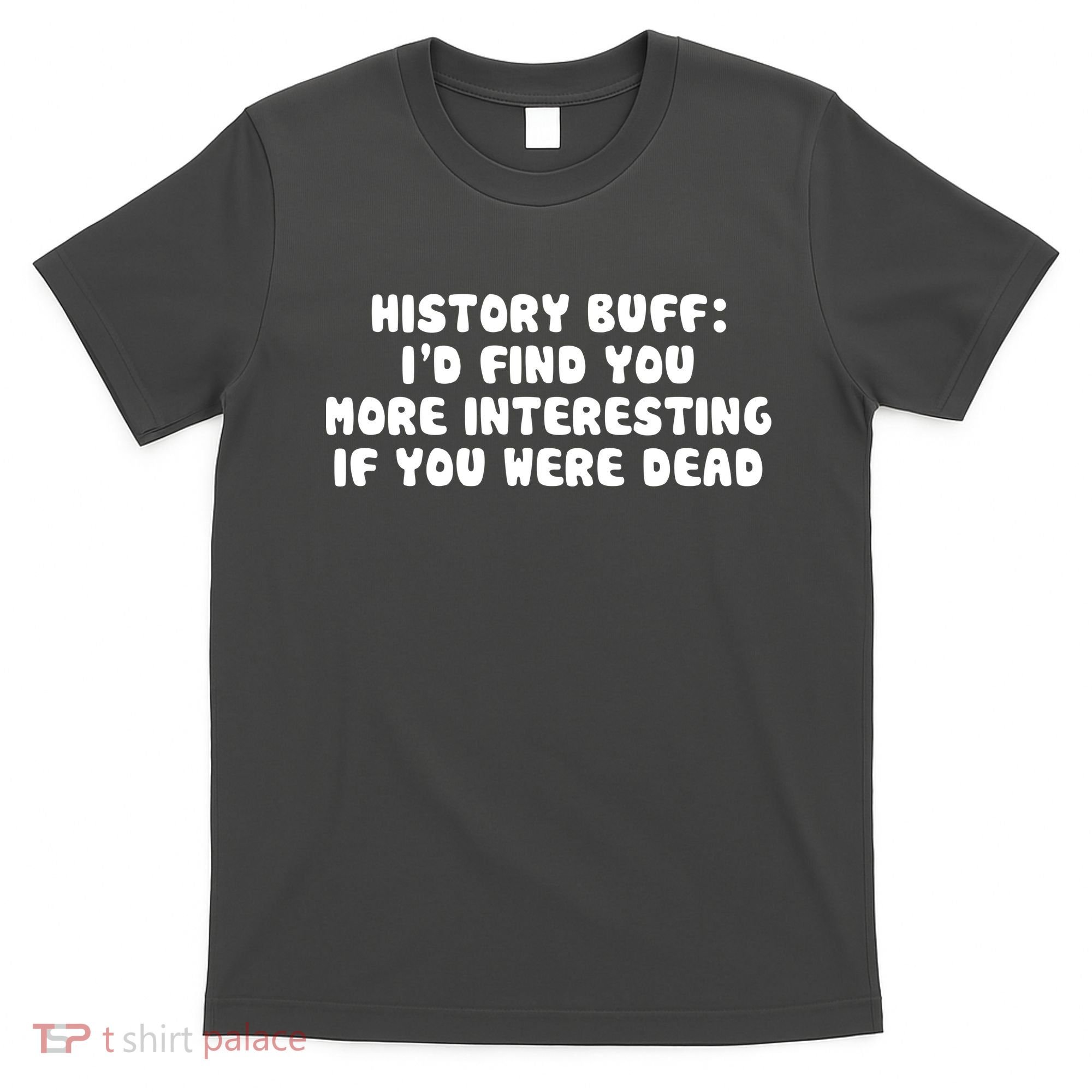 History Buff: I'd Find You More Interesting If You Are Dead T-Shirt