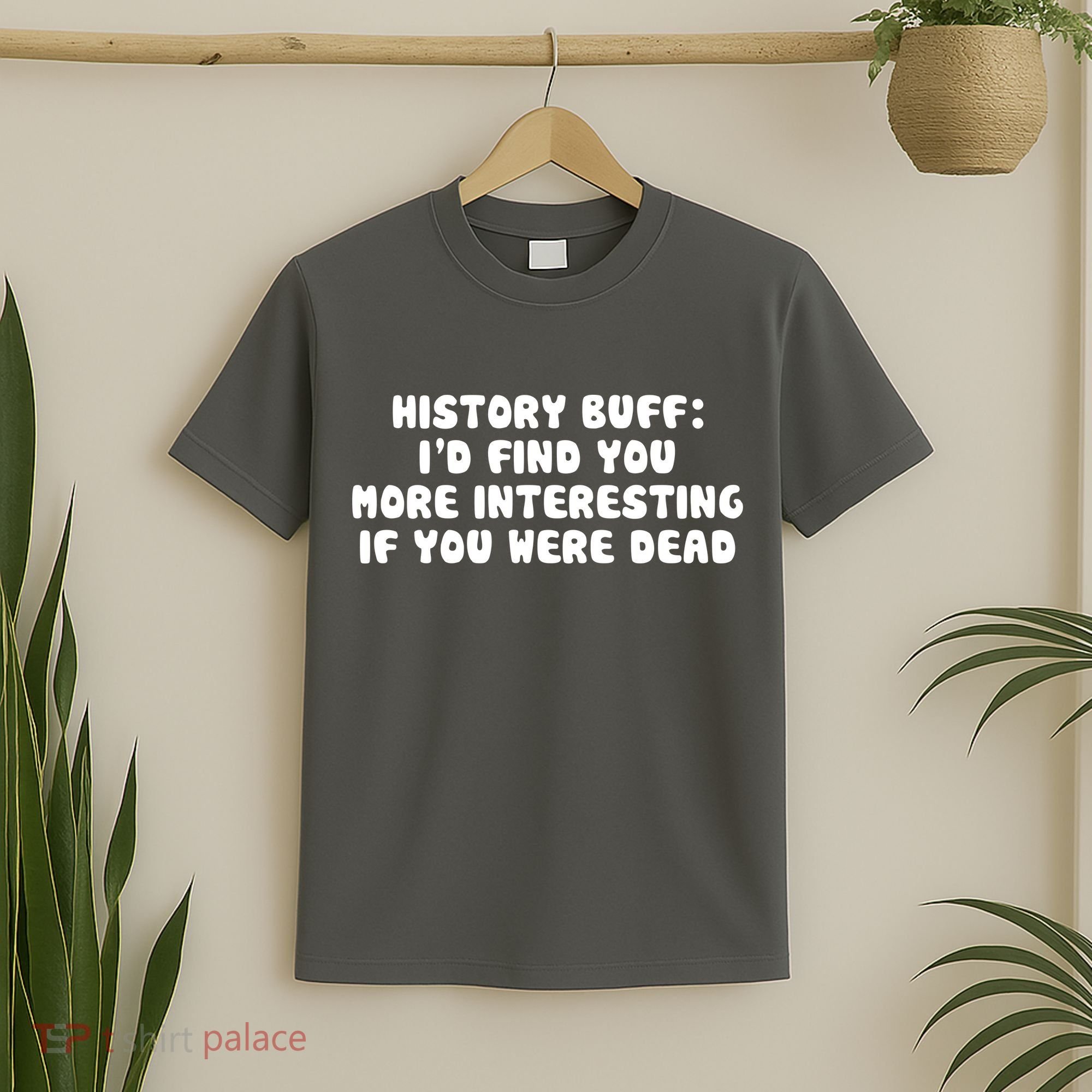 History Buff: I'd Find You More Interesting If You Are Dead T-Shirt