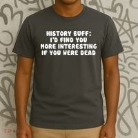 History Buff: I'd Find You More Interesting If You Are Dead T-Shirt thumb 3
