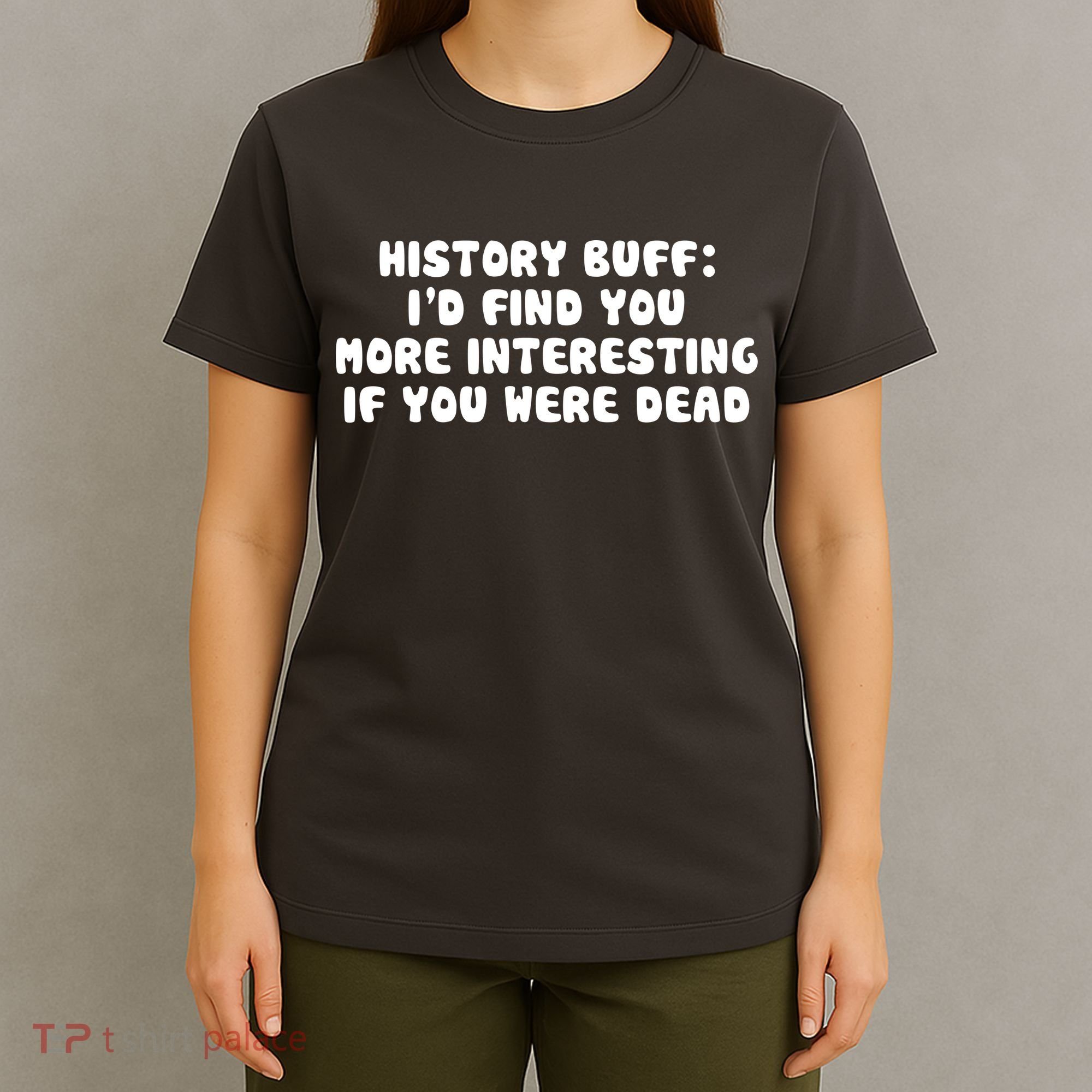 History Buff: I'd Find You More Interesting If You Are Dead T-Shirt