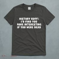 History Buff: I'd Find You More Interesting If You Are Dead T-Shirt thumb 5