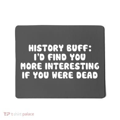 History Buff: I'd Find You More Interesting If You Are Dead Mousepad