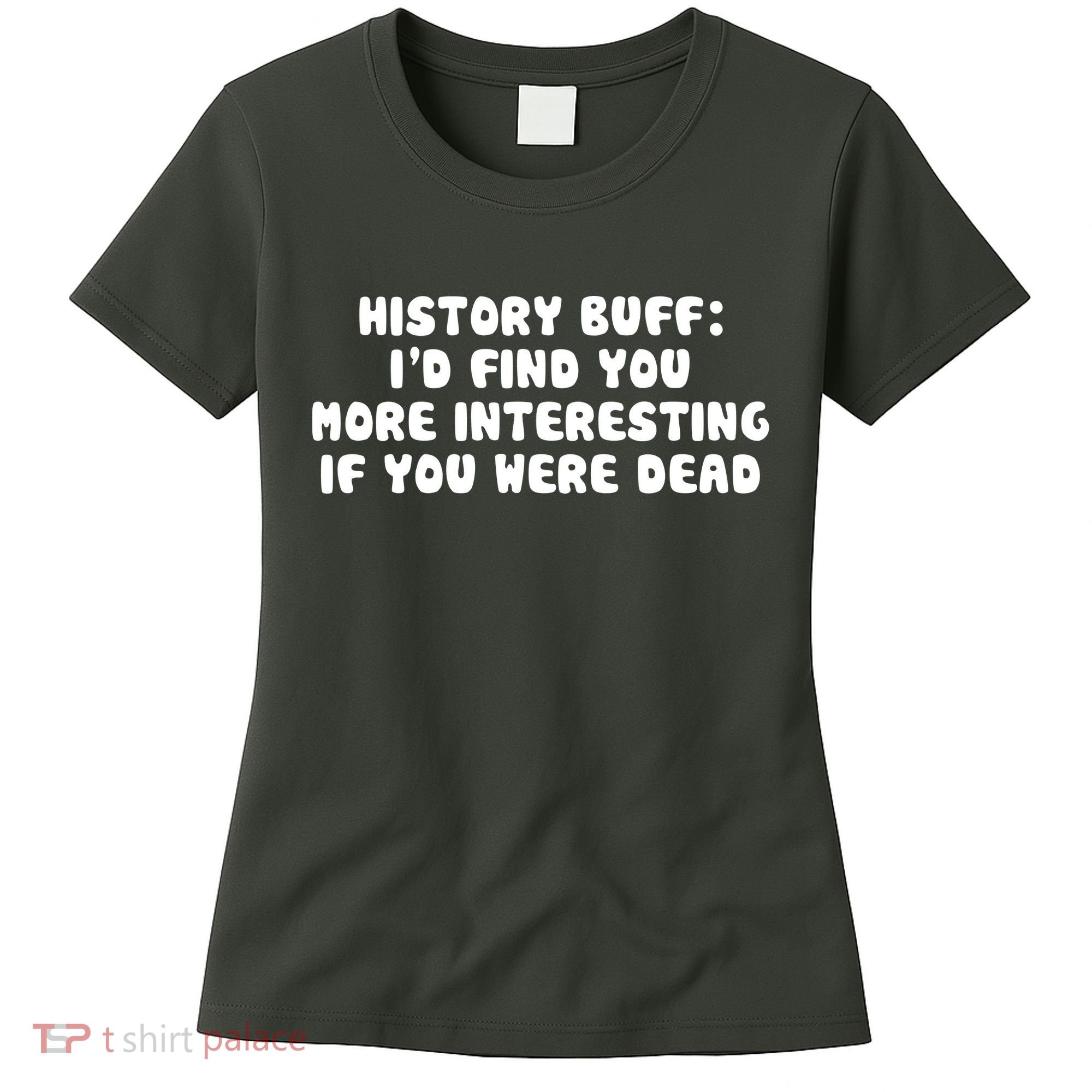 History Buff: I'd Find You More Interesting If You Are Dead Women's T-Shirt