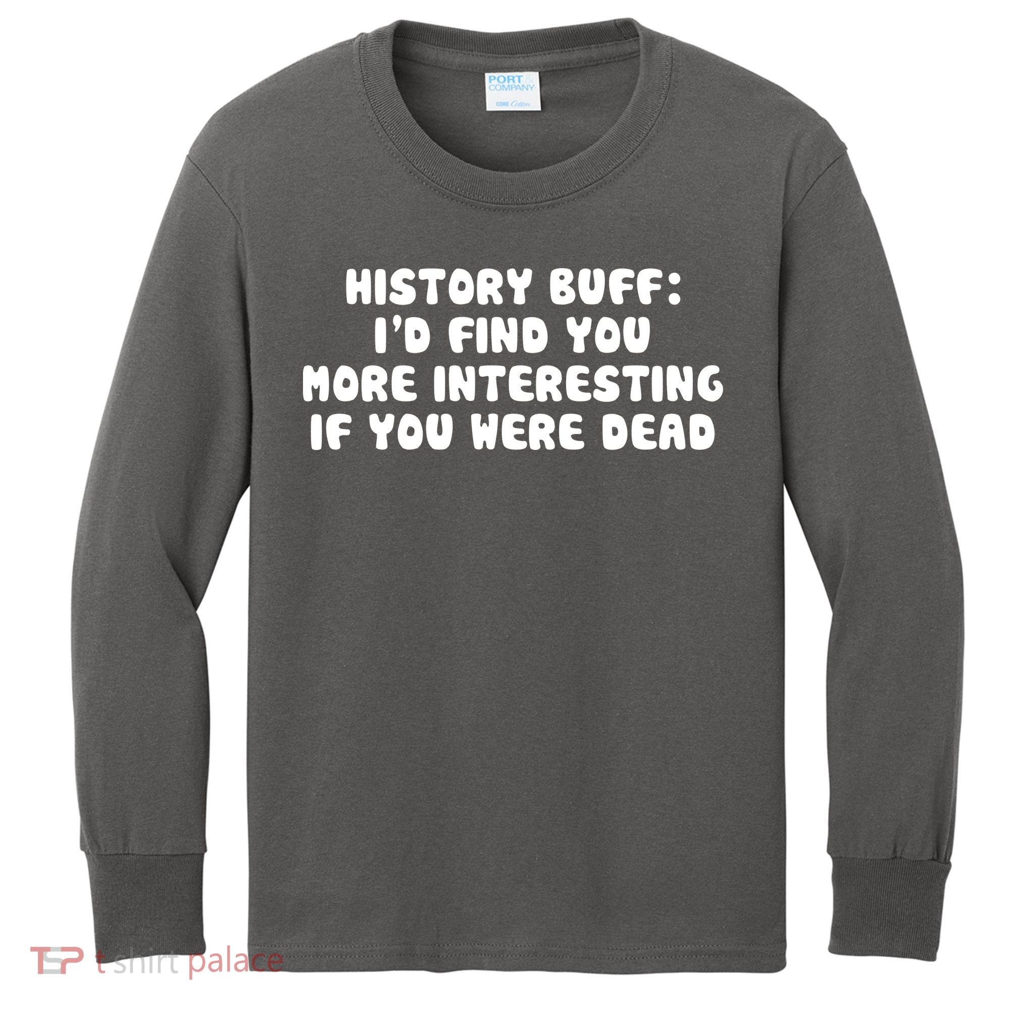 History Buff: I'd Find You More Interesting If You Are Dead Kids Long Sleeve Shirt