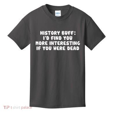 History Buff: I'd Find You More Interesting If You Are Dead Kids T-Shirt