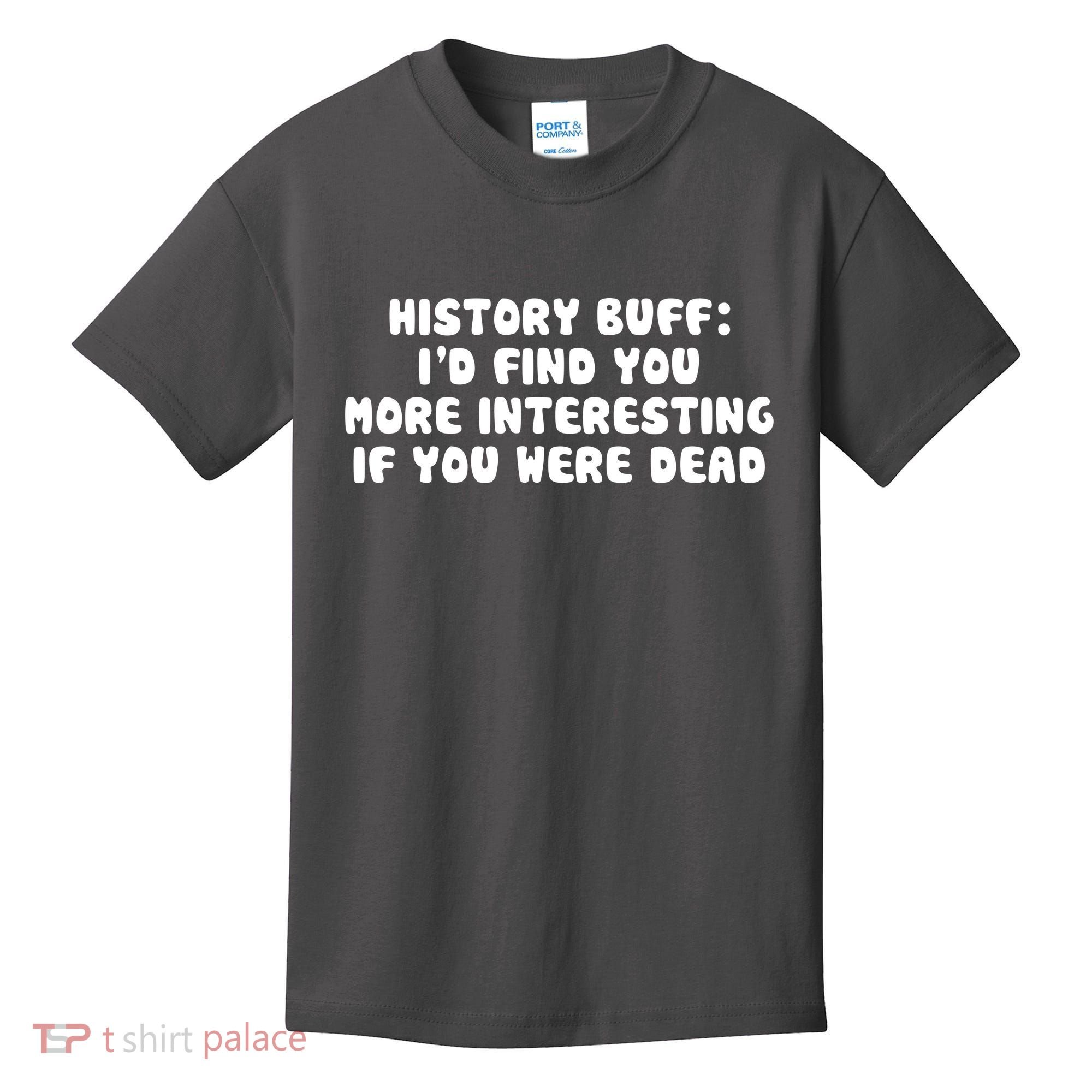History Buff: I'd Find You More Interesting If You Are Dead Kids T-Shirt