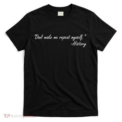 History Don't Make Me Repeat Myself T-Shirt