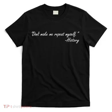 History Don't Make Me Repeat Myself T-Shirt
