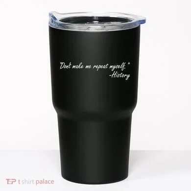 History Don't Make Me Repeat Myself Tumbler