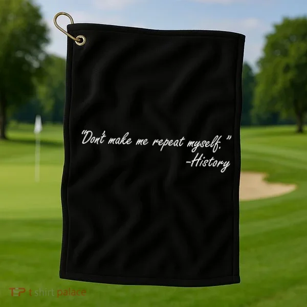History Don't Make Me Repeat Myself Golf Towel