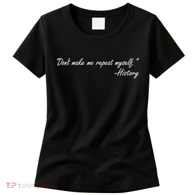 History Don't Make Me Repeat Myself Women's T-Shirt