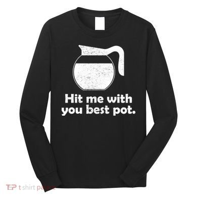 Hit Me With Your Best Pot Coffee Long Sleeve Shirt