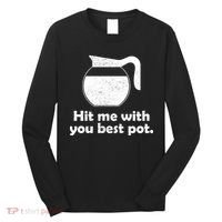Hit Me With Your Best Pot Coffee Long Sleeve Shirt thumb 0