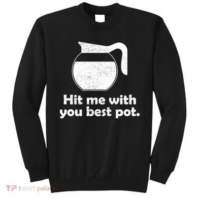 Hit Me With Your Best Pot Coffee Sweatshirt
