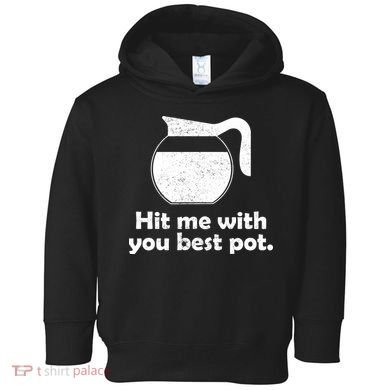 Hit Me With Your Best Pot Coffee Toddler Hoodie