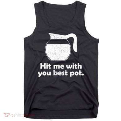 Hit Me With Your Best Pot Coffee Tank Top
