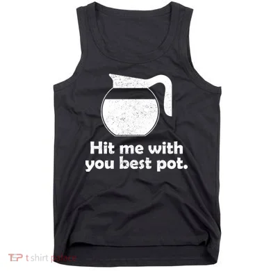 Hit Me With Your Best Pot Coffee Tank Top