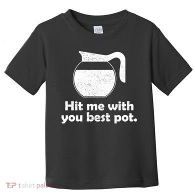 Hit Me With Your Best Pot Coffee Toddler T-Shirt