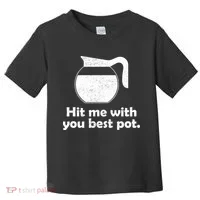 Hit Me With Your Best Pot Coffee Toddler T-Shirt thumb 0