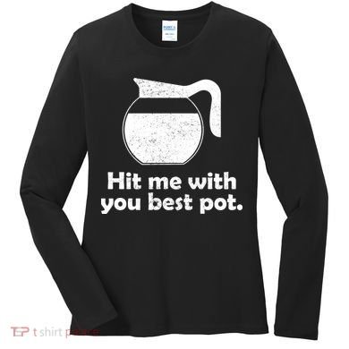 Hit Me With Your Best Pot Coffee Women's Long Sleeve Shirt