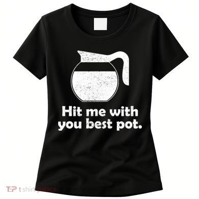 Hit Me With Your Best Pot Coffee Women's T-Shirt