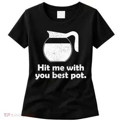 Hit Me With Your Best Pot Coffee Women's T-Shirt