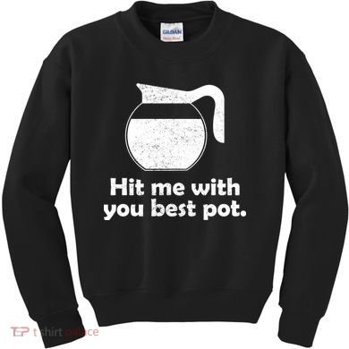 Hit Me With Your Best Pot Coffee Kids Sweatshirt