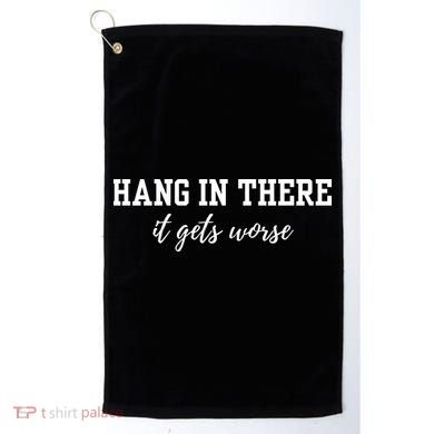 Hang In There It Gets Worse Golf Towel