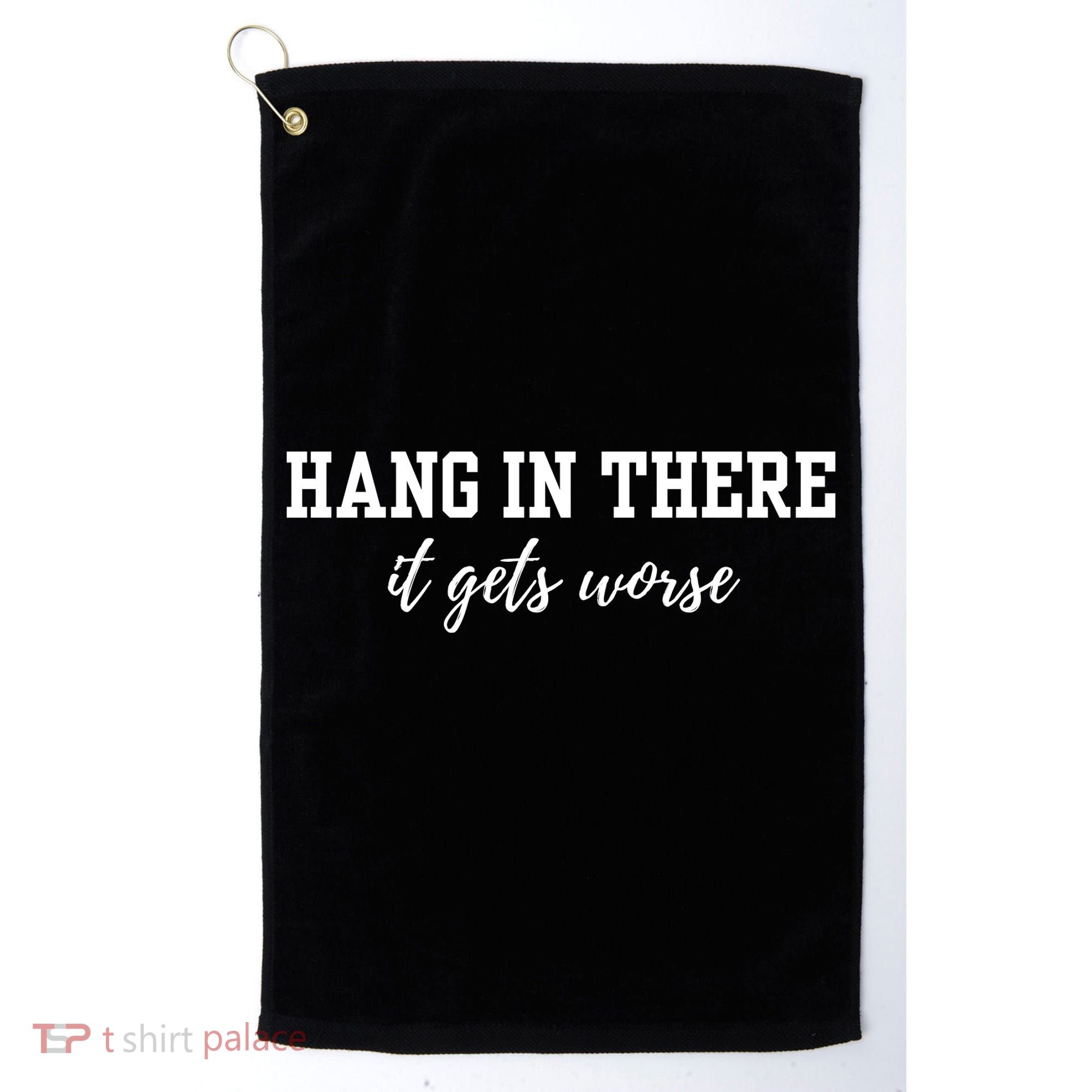 Hang In There It Gets Worse Golf Towel